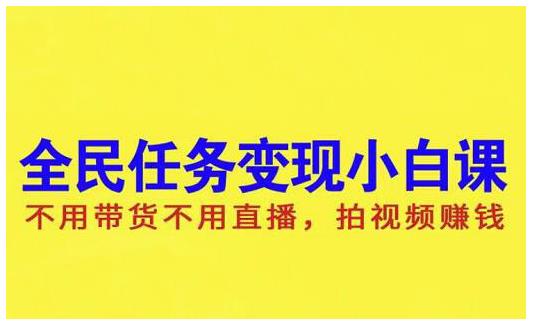 抖音全民任务变现小白课，不用带货不用直播，拍视频就能赚钱-领航创业网