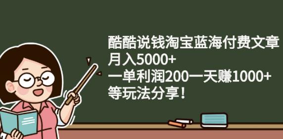 酷酷说钱淘宝蓝海付费文章:月入5000 一单利润200一天赚1000 (等玩法分享)-领航创业网