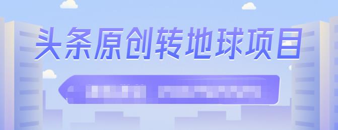 外面收2000大洋的‮条头‬原创转地球项目，单号每天做6-8个视频，收益过百很轻松-领航创业网