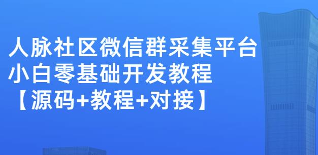外面卖1000的人脉社区微信群采集平台小白0基础开发教程【源码 教程 对接】-领航创业网