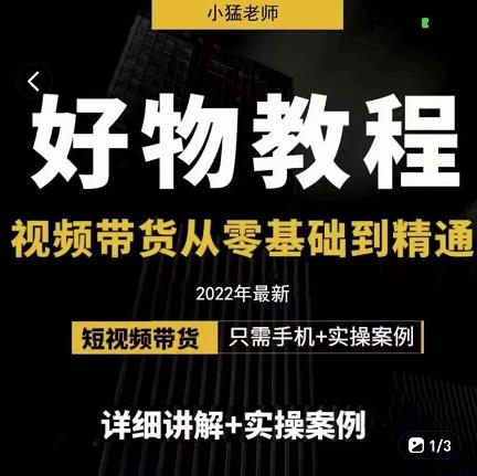 小猛好物分享专业实操课，短视频带货从零基础到精通，详细讲解 实操案-领航创业网