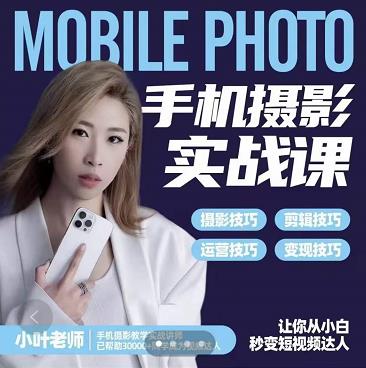小叶老师手机摄影实战课：思维 实操，适合新手一站式拍摄剪辑教学，让你从小白秒变短视频达人-领航创业网