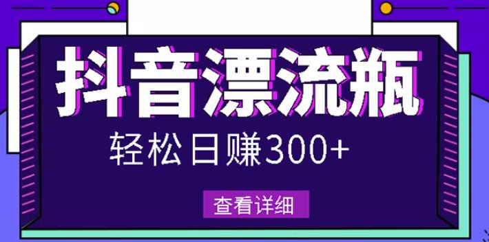 最新抖音漂流瓶发作品项目，日入300-500元没问题【自带流量热度】-领航创业网