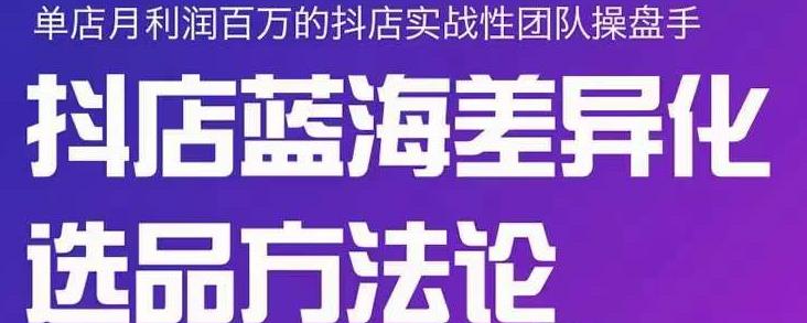小卒抖店终极蓝海差异化选品方法论，全面介绍抖店无货源选品的所有方法-领航创业网
