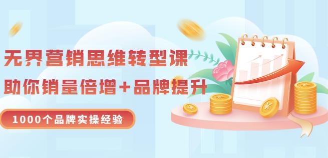 无界营销思维转型课：1000个品牌实操经验，助你销量倍增（20节视频）-领航创业网