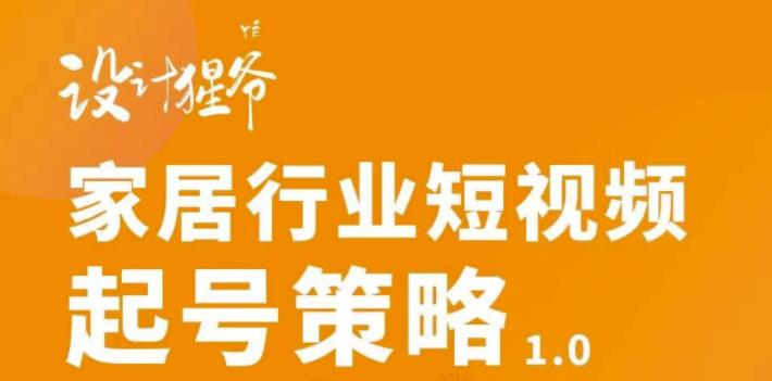 家居行业短视频起号策略，家居行业非主流短视频策略课价值4980元-领航创业网