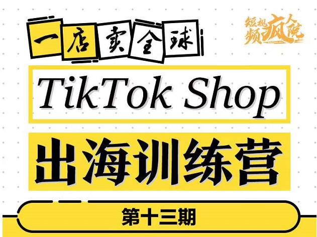 TikTokShop出海训练营（第十三期），打开全球流量新思维，出海抢占全球新流量，一店卖全球-领航创业网