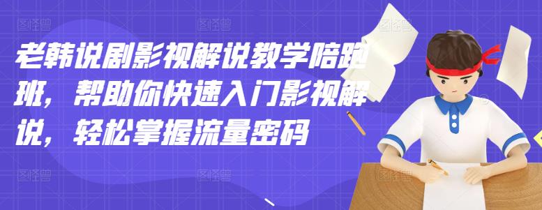 老韩说剧影视解说教学陪跑班，帮助你快速入门影视解说，轻松掌握流量密码-领航创业网