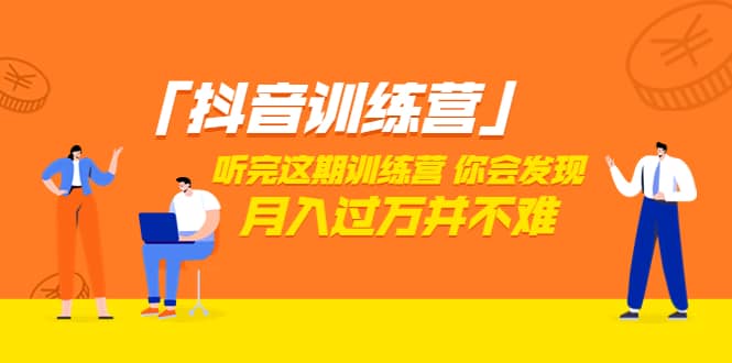 价值3998「抖音训练营」听完这期训练营，你会发现月入过万并不难（22节课）-领航创业网