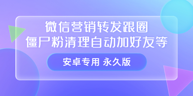 【安卓专用】微信营销转发跟圈僵尸粉清理自动加好友等【永久版】-领航创业网