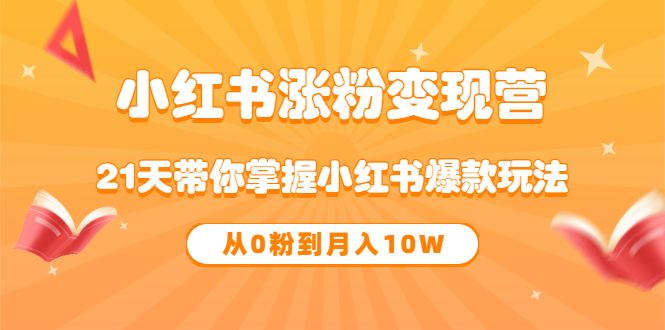 《小红书涨粉变现营》21天带你掌握小红书爆款玩法 从0粉到月入10W-领航创业网