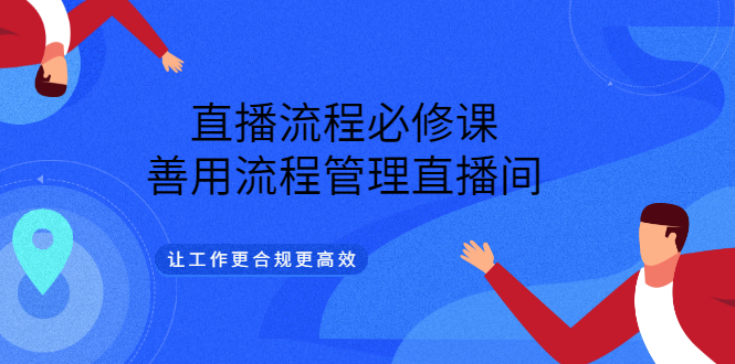直播流程必修课，善用流程管理直播间，让工作更合规更高效-领航创业网