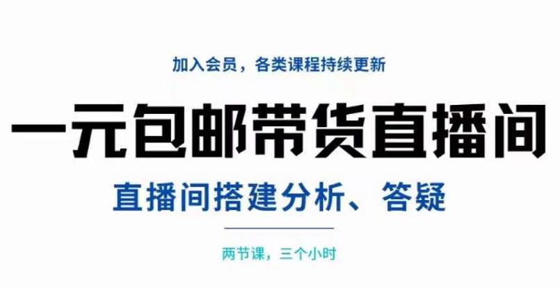 一元包邮带货直播间搭建，两节课三小时，搭建、分析、答疑-领航创业网