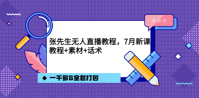 张先生无人直播教程，7月新课，教程素材话术一千多G全套打包-领航创业网