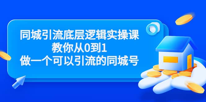同城引流底层逻辑实操课，教你从0到1做一个可以引流的同城号（价值4980）-领航创业网