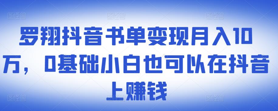 ​罗翔抖音书单变现月入10万，0基础小白也可以在抖音上赚钱-领航创业网