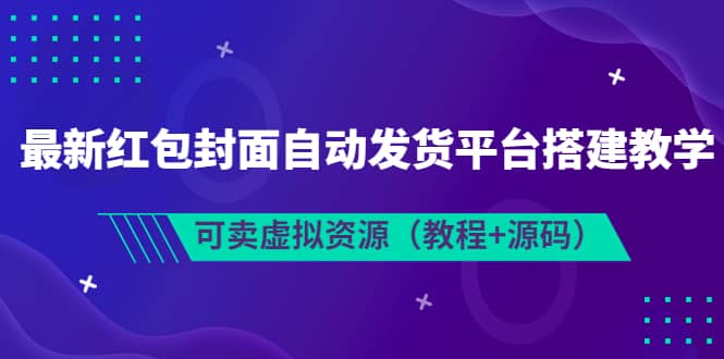 最新红包封面自动发货平台搭建教学，可卖虚拟资源（教程 源码）-领航创业网