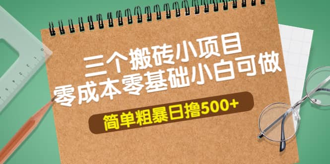 三个搬砖小项目，零成本零基础小白简单粗暴轻松日撸500-领航创业网