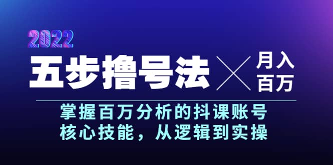 五步撸号法，掌握百万分析的抖课账号核心技能，从逻辑到实操，月入百万级-领航创业网