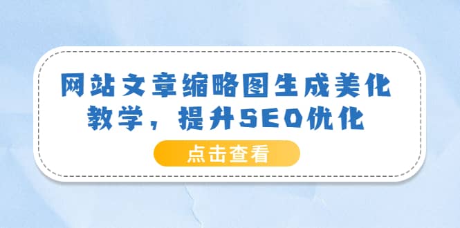 网站文章缩略图生成美化教学，提升SEO优化（教程 程序）-领航创业网