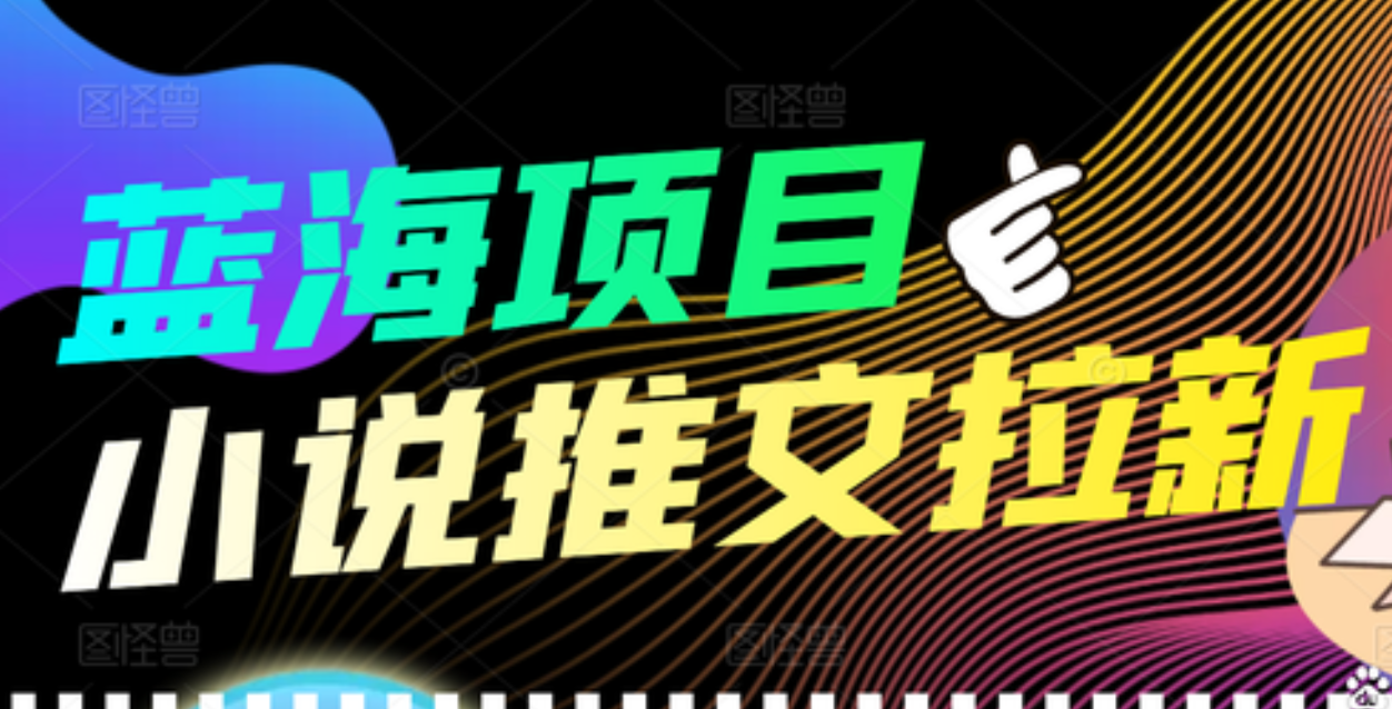 【高端精品】外面收费6880的小说推文拉新项目，个人工作室可批量做-领航创业网