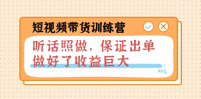 短视频带货训练营：听话照做，保证出单，做好了收益巨大（第8 9 10期）-领航创业网