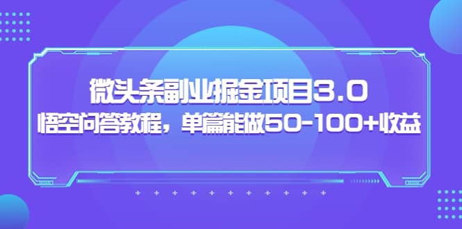 微头条副业掘金项目3.0 悟空问答教程，单篇能做50-100 收益-领航创业网