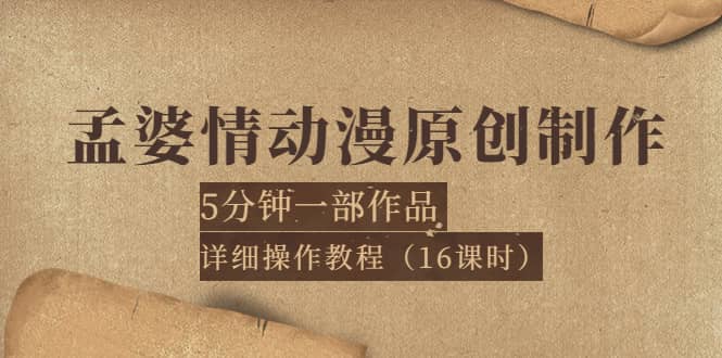 孟婆情动漫原创制作：5分钟一部成品，详细操作教程（16课时）-领航创业网