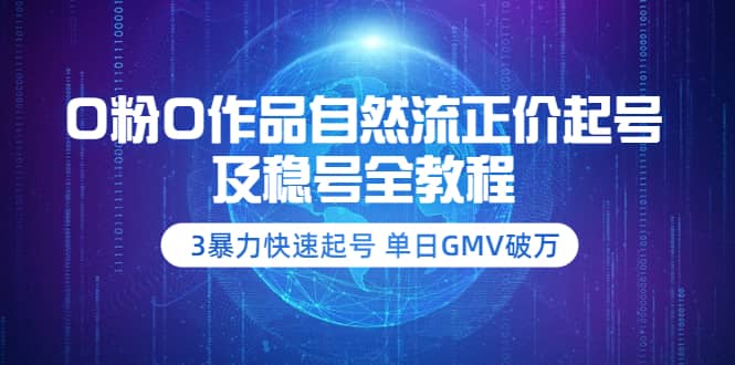 0粉0作品自然流正价起号及稳号全教程：3暴力快速起号 单日GMV破万-价值2980-领航创业网