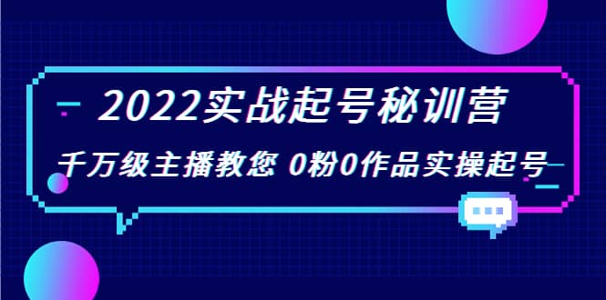 2022实战起号秘训营，千万级主播教您 0粉0作品实操起号（价值299）-领航创业网