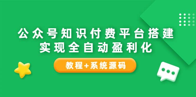 公众号知识付费平台搭建，实现全自动化盈利（教程 系统源码）-领航创业网