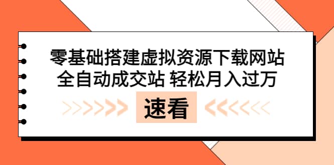 零基础搭建虚拟资源下载网站，全自动成交站 轻松月入过万（源码 安装教程)-领航创业网