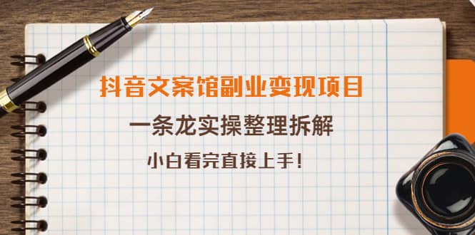 抖音文案馆副业变现项目，一条龙实操整理拆解，小白看完直接上手-领航创业网