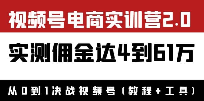 外面收费1900×视频号电商实训营2.0：实测佣金达4到61万（教程 工具）-领航创业网