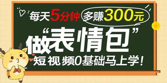 表情包短视频变现项目，短视频0基础马上学，每天5分钟多赚300元-领航创业网