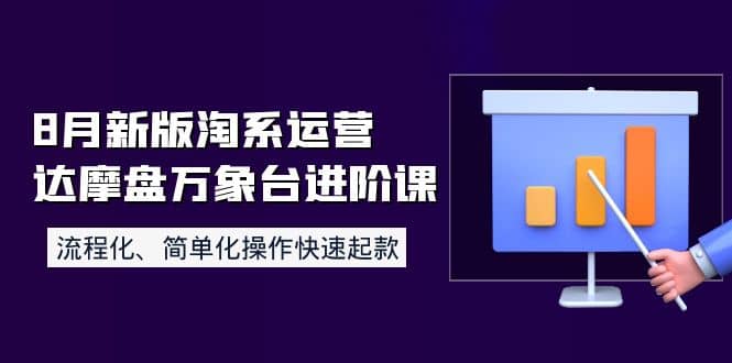 8月新版淘系运营达摩盘万象台进阶课：流程化、简单化操作快速起款-领航创业网
