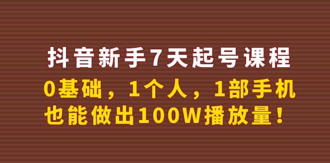 抖音新手7天起号课程：0基础，1个人，1部手机，也能做出100W播放量-领航创业网