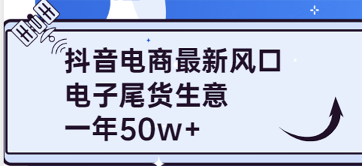 抖音电商最新风口，利用信息差做电子尾货生意，一年50w （7节课 货源渠道)-领航创业网