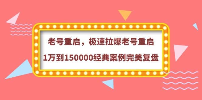 老号重启，极速拉爆老号重启1万到150000经典案例完美复盘-领航创业网