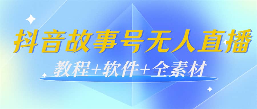 外边698的抖音故事号无人直播：6千人在线一天变现200（教程 软件 全素材）-领航创业网