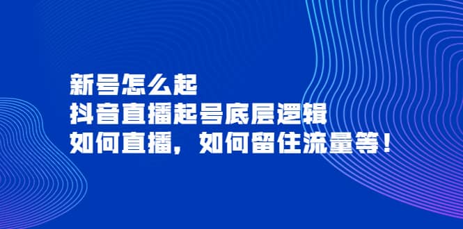 新号怎么起，抖音直播起号底层逻辑，如何直播，如何留住流量等-领航创业网