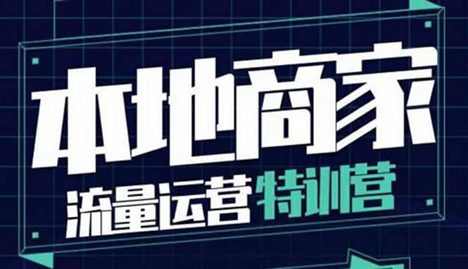 本地商家流量运营特训营，四大板块30节，本地实体商家必看课程-领航创业网