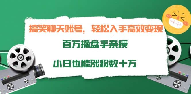 搞笑聊天账号，轻松入手高效变现，百万操盘手亲授，小白也能涨粉数十万-领航创业网