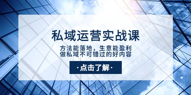 私域运营实战课：方法能落地，生意能盈利，做私域不可错过的好内容-领航创业网