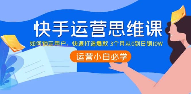 快手运营思维课：如何锁定用户，快速打造爆款-领航创业网