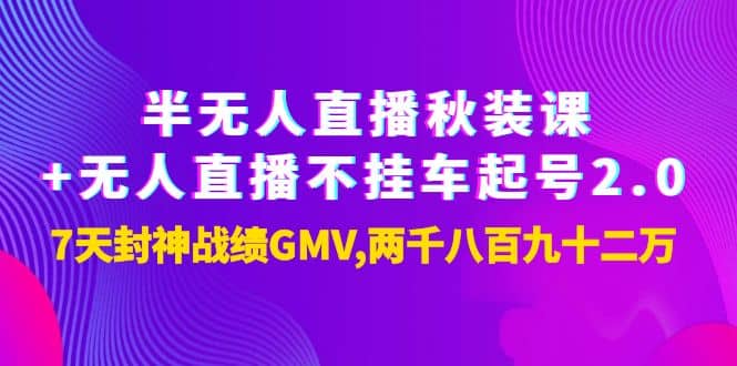 半无人直播秋装课 无人直播不挂车起号2.0：7天封神战绩GMV两千八百九十二万-领航创业网