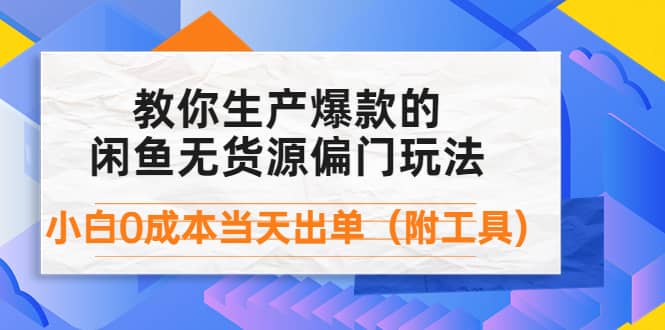 外面卖1999生产闲鱼爆款的无货源偏门玩法，小白0成本当天出单（附工具）-领航创业网