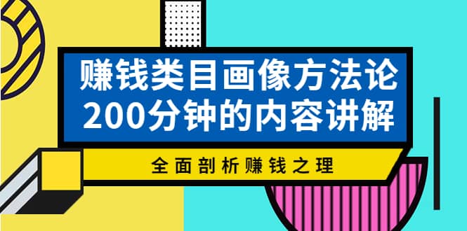 赚钱类目画像方法论，200分钟的内容讲解，全面剖析赚钱之理-领航创业网
