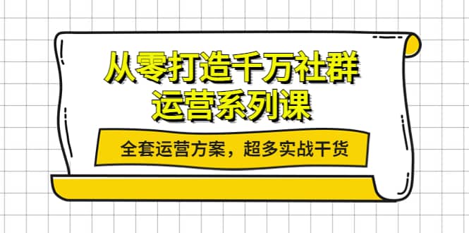 从零打造千万社群-运营系列课：全套运营方案，超多实战干货-领航创业网