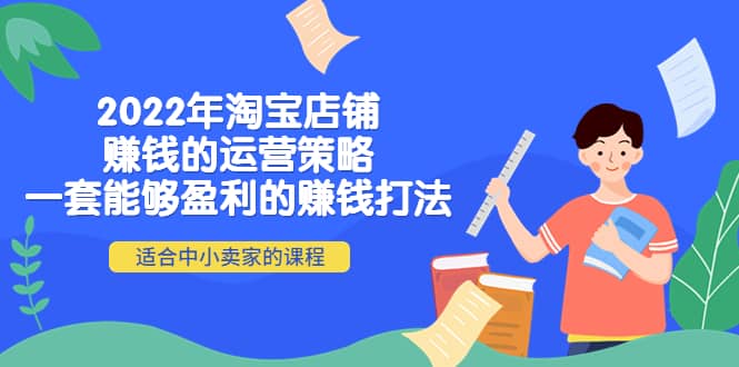 2022年淘宝店铺赚钱的运营策略：一套能够盈利的赚钱打法，适合中小卖家-领航创业网